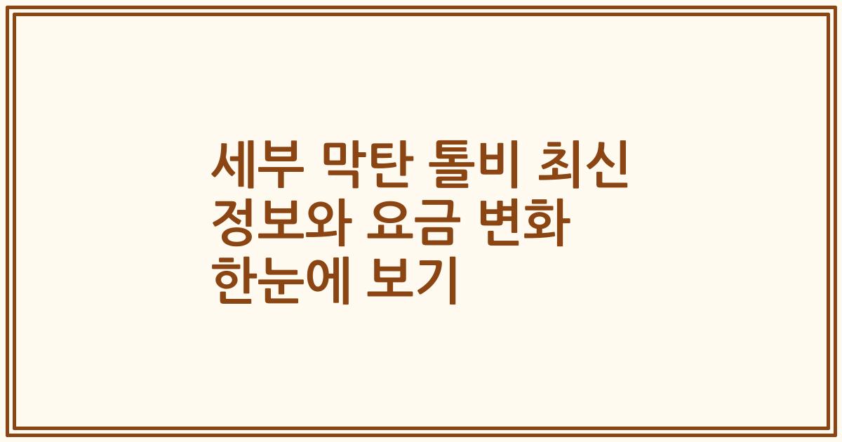 세부 막탄 톨비 최신 정보와 요금 변화 한눈에 보기