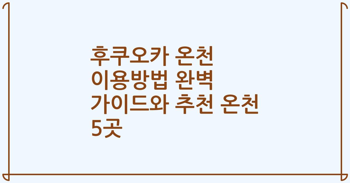 후쿠오카 온천 이용방법 완벽 가이드와 추천 온천 5곳