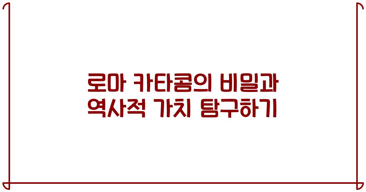 로마 카타콤의 비밀과 역사적 가치 탐구하기