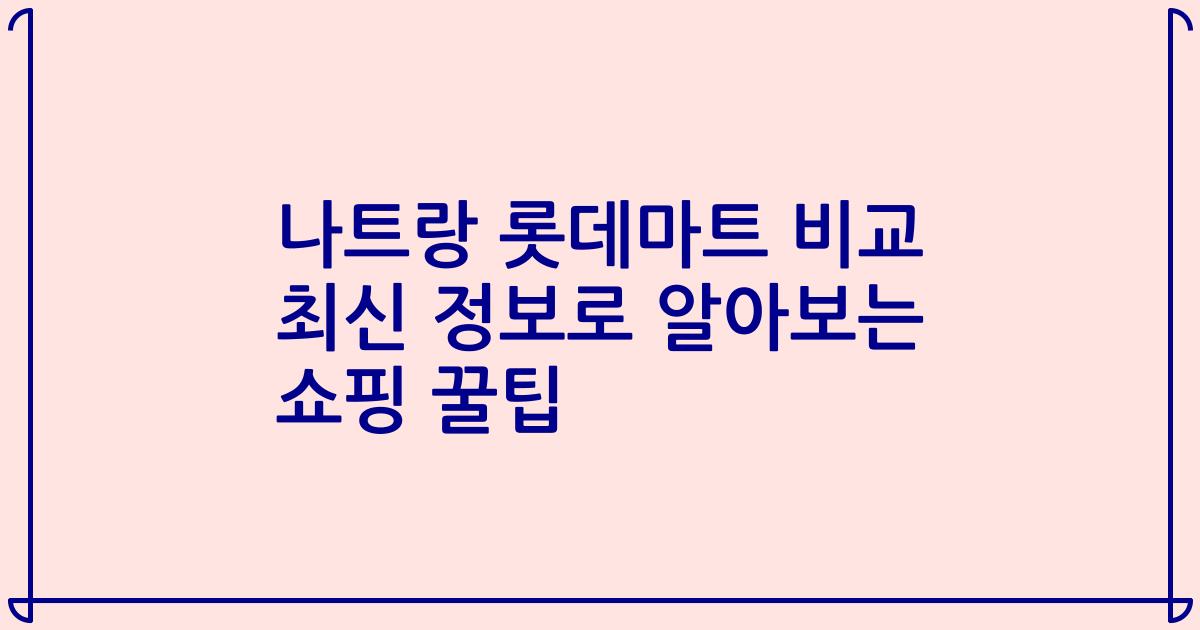 나트랑 롯데마트 비교 최신 정보로 알아보는 쇼핑 꿀팁