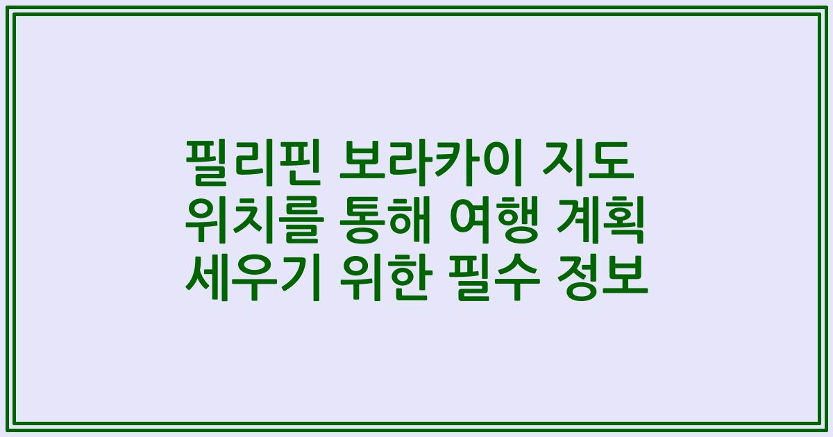 필리핀 보라카이 지도 위치를 통해 여행 계획 세우기 위한 필수 정보