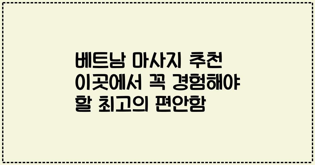 베트남 마사지 추천 이곳에서 꼭 경험해야 할 최고의 편안함