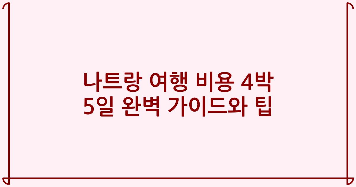 나트랑 여행 비용 4박 5일 완벽 가이드와 팁