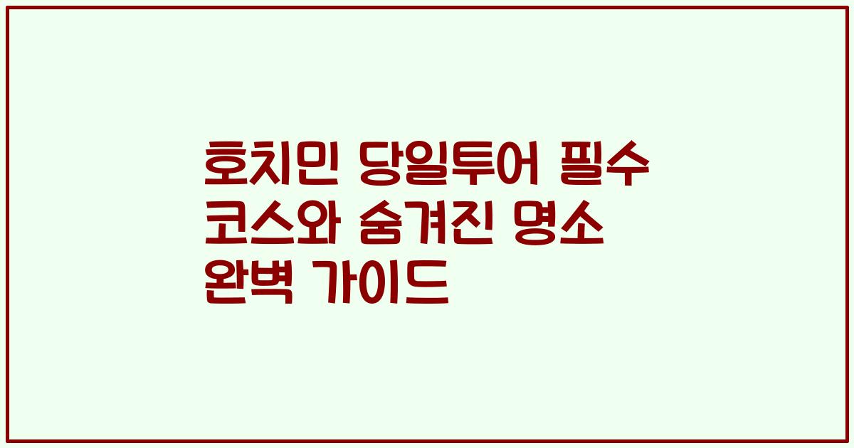 호치민 당일투어 필수 코스와 숨겨진 명소 완벽 가이드