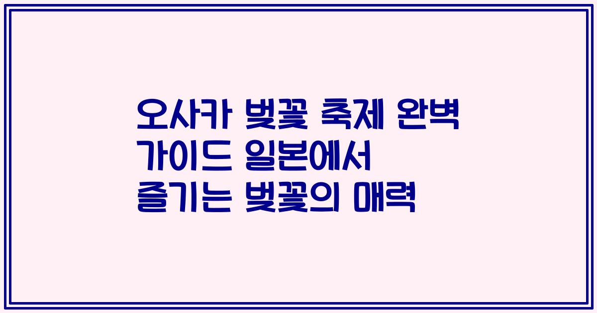 오사카 벚꽃 축제 완벽 가이드 일본에서 즐기는 벚꽃의 매력