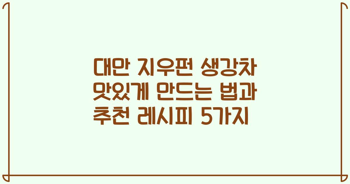 대만 지우펀 생강차 맛있게 만드는 법과 추천 레시피 5가지