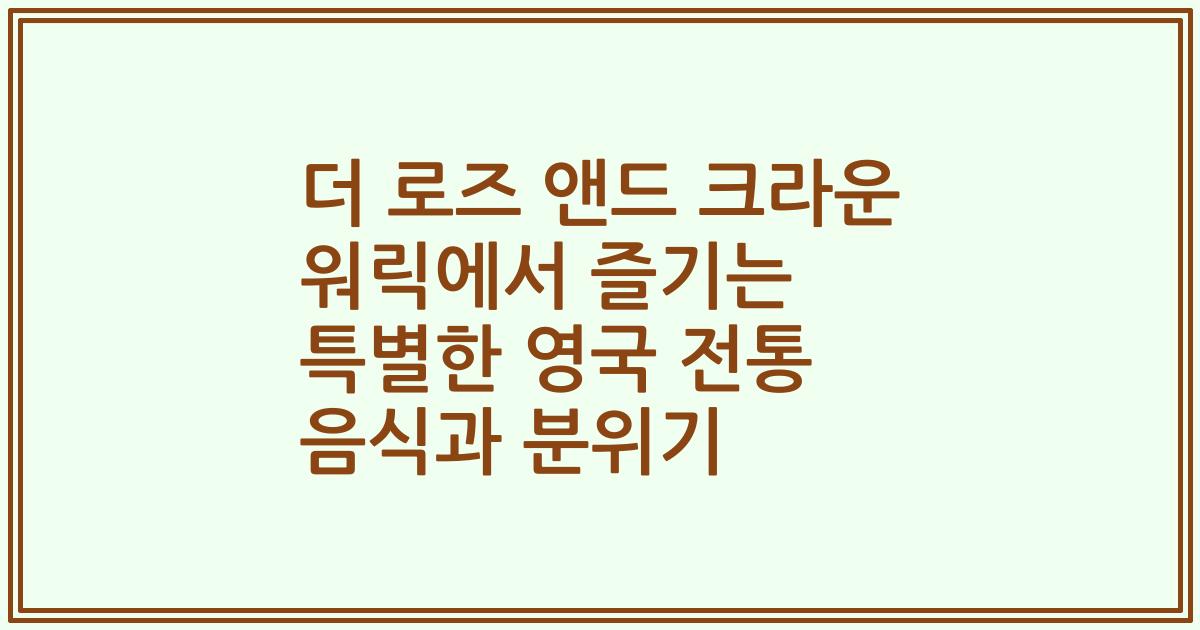 더 로즈 앤드 크라운 워릭에서 즐기는 특별한 영국 전통 음식과 분위기