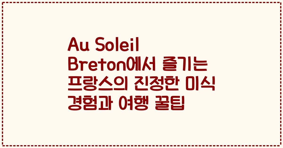 Au Soleil Breton에서 즐기는 프랑스의 진정한 미식 경험과 여행 꿀팁