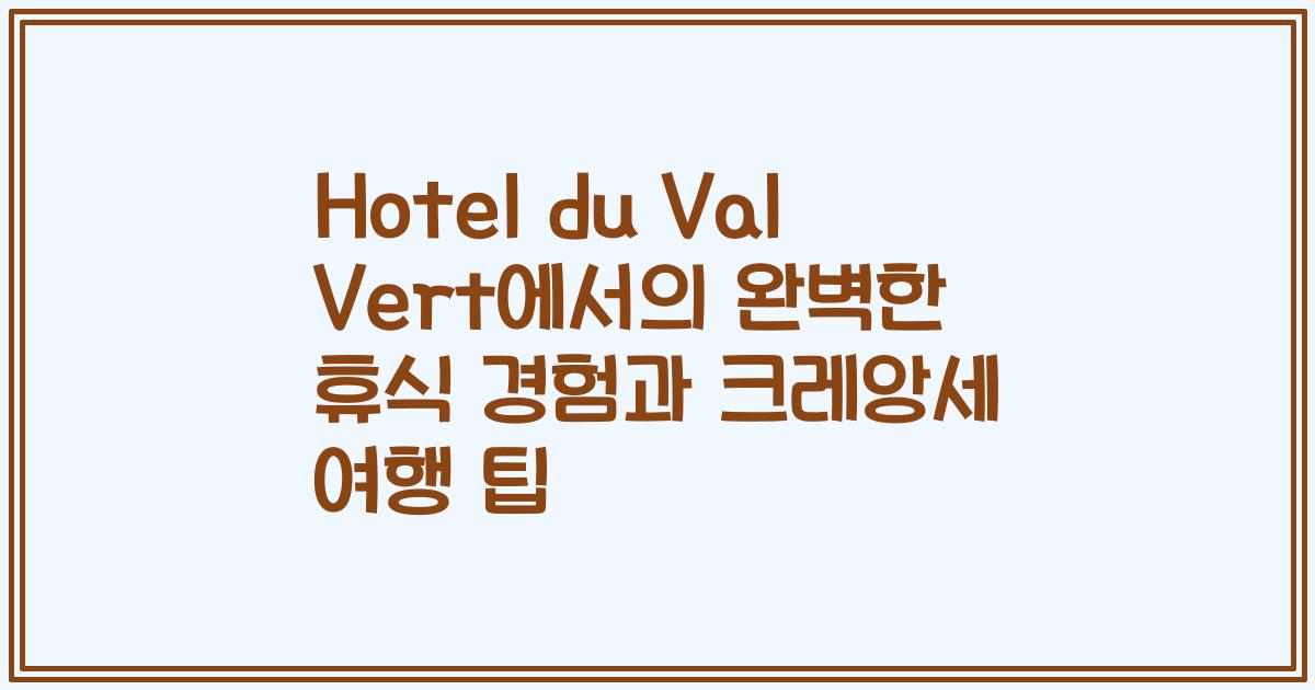Hotel du Val Vert에서의 완벽한 휴식 경험과 크레앙세 여행 팁
