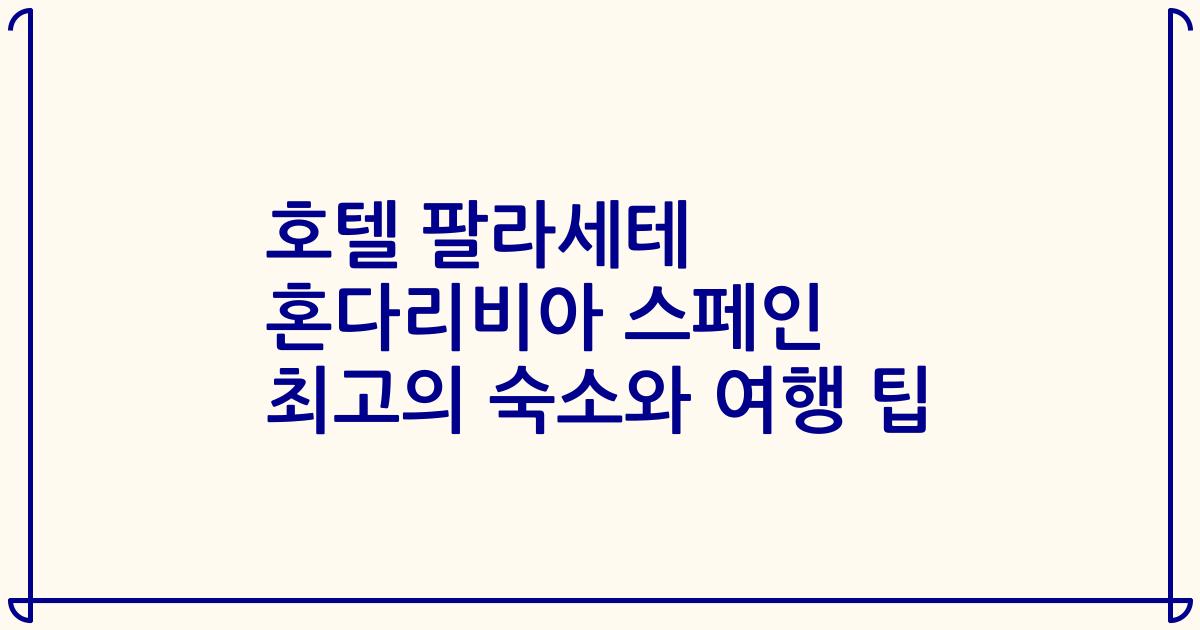 호텔 팔라세테 혼다리비아 스페인 최고의 숙소와 여행 팁