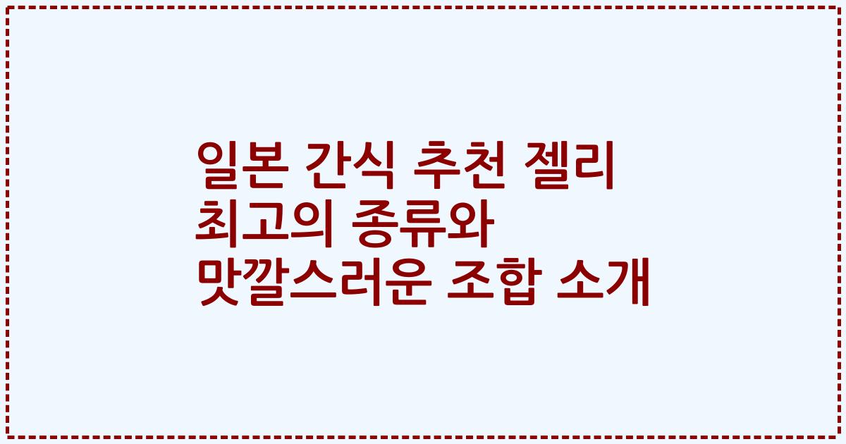 일본 간식 추천 젤리 최고의 종류와 맛깔스러운 조합 소개