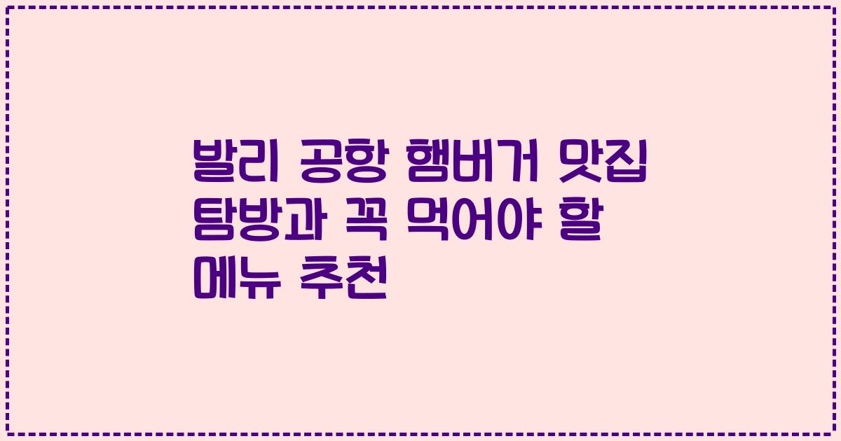 발리 공항 햄버거 맛집 탐방과 꼭 먹어야 할 메뉴 추천
