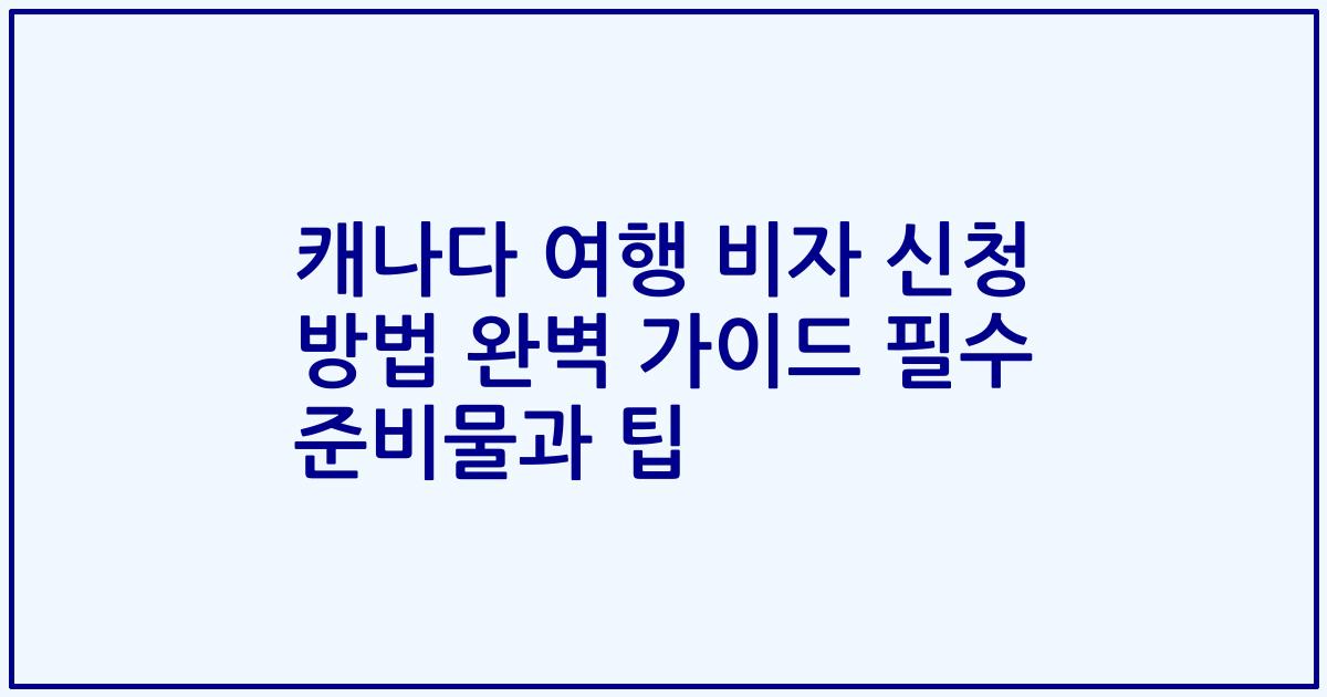 캐나다 여행 비자 신청 방법 완벽 가이드 필수 준비물과 팁