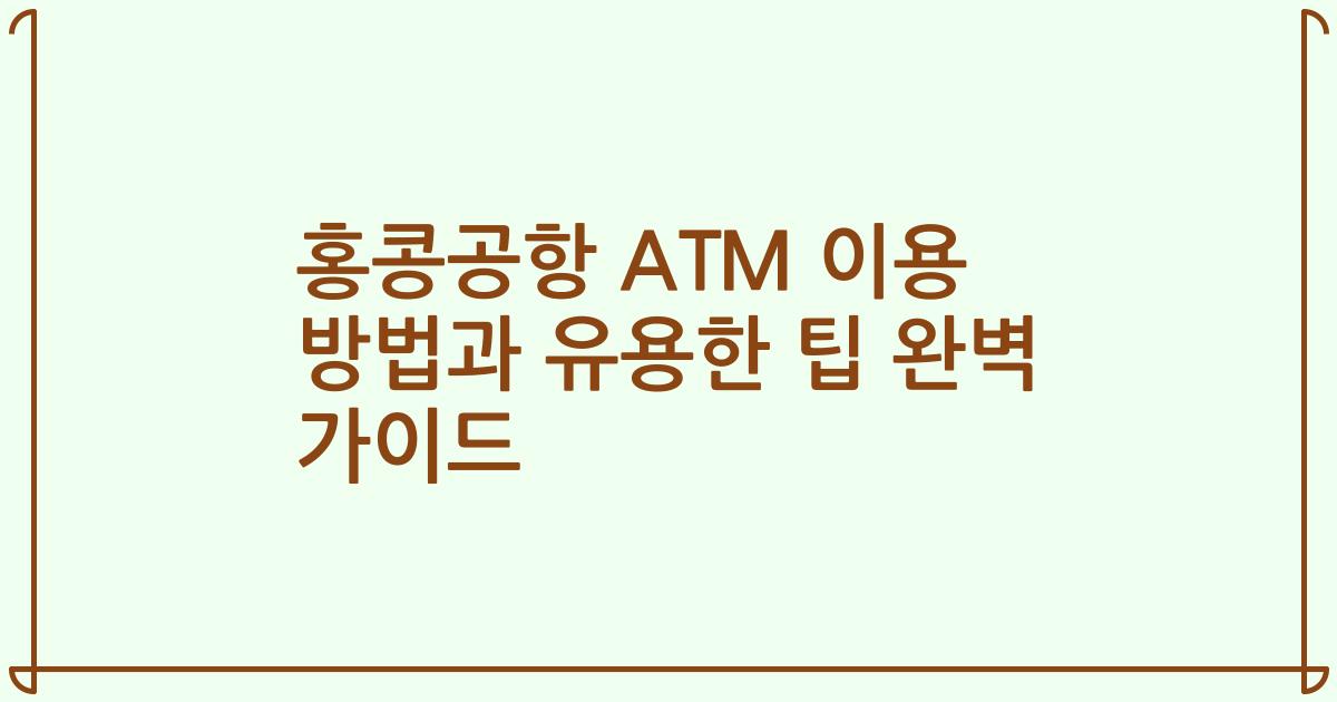 홍콩공항 ATM 이용 방법과 유용한 팁 완벽 가이드