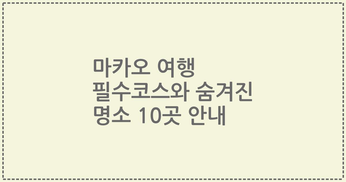 마카오 여행 필수코스와 숨겨진 명소 10곳 안내