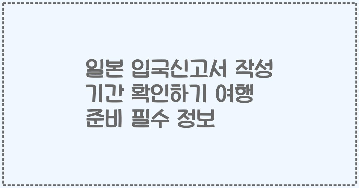 일본 입국신고서 작성 기간 확인하기 여행 준비 필수 정보