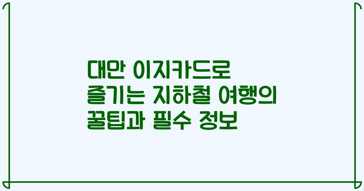 대만 이지카드로 즐기는 지하철 여행의 꿀팁과 필수 정보