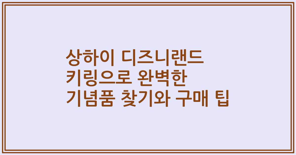 상하이 디즈니랜드 키링으로 완벽한 기념품 찾기와 구매 팁