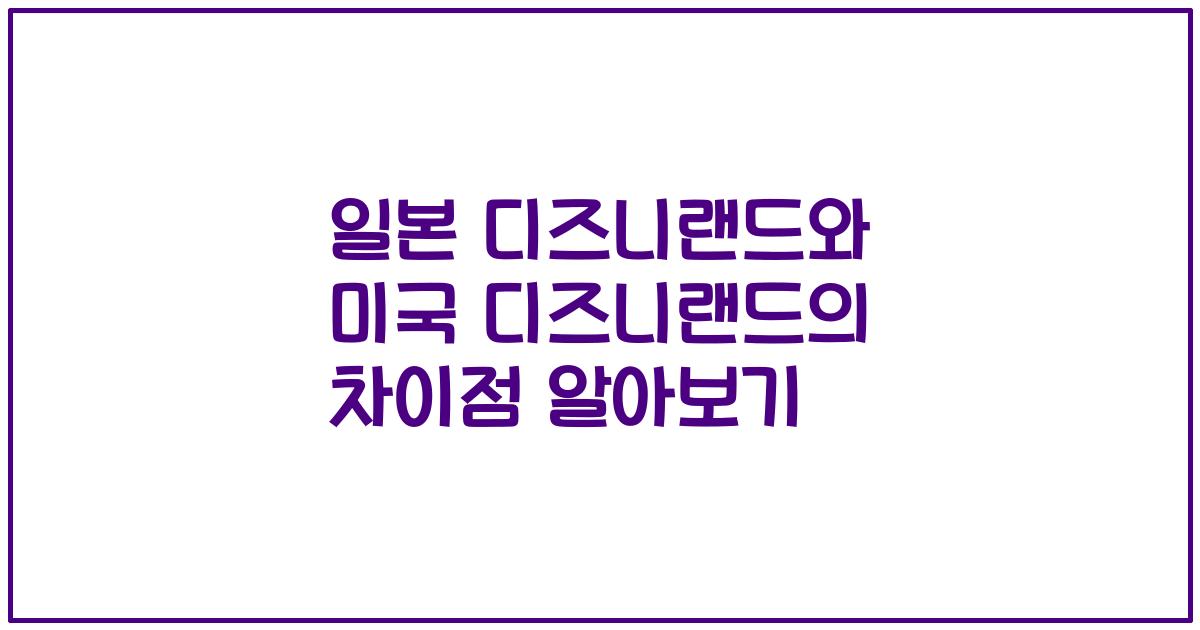 일본 디즈니랜드와 미국 디즈니랜드의 차이점 알아보기