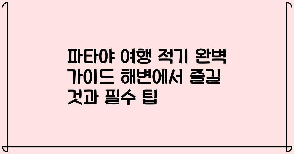 파타야 여행 적기 완벽 가이드 해변에서 즐길 것과 필수 팁