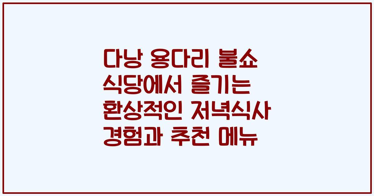 다낭 용다리 불쇼 식당에서 즐기는 환상적인 저녁식사 경험과 추천 메뉴