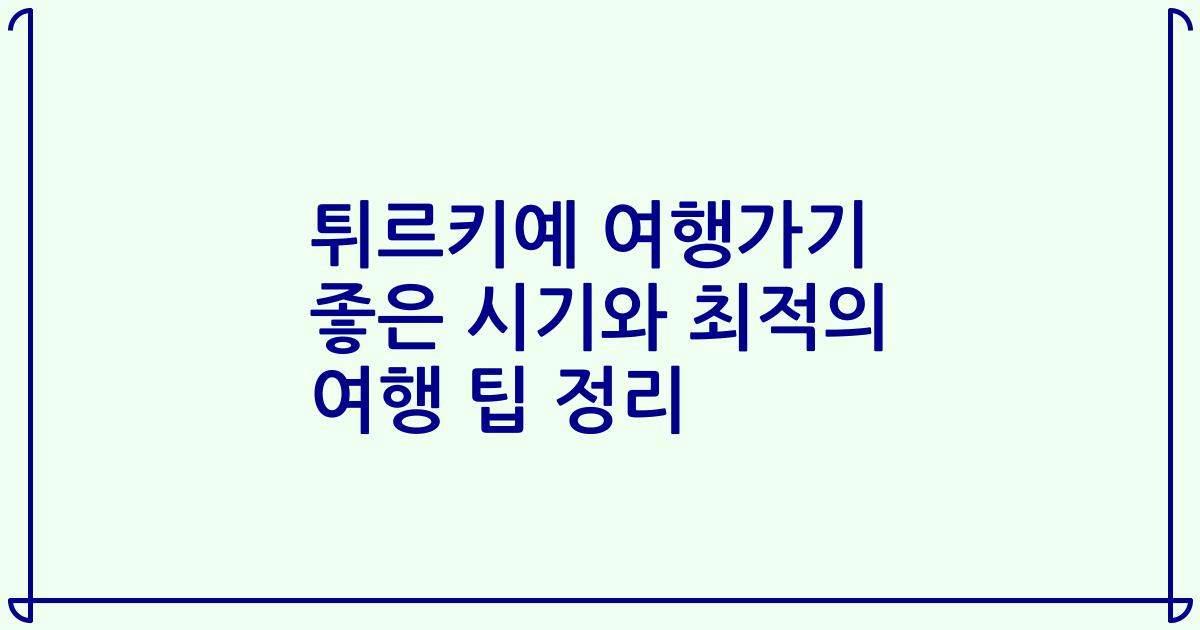 튀르키예 여행가기 좋은 시기와 최적의 여행 팁 정리