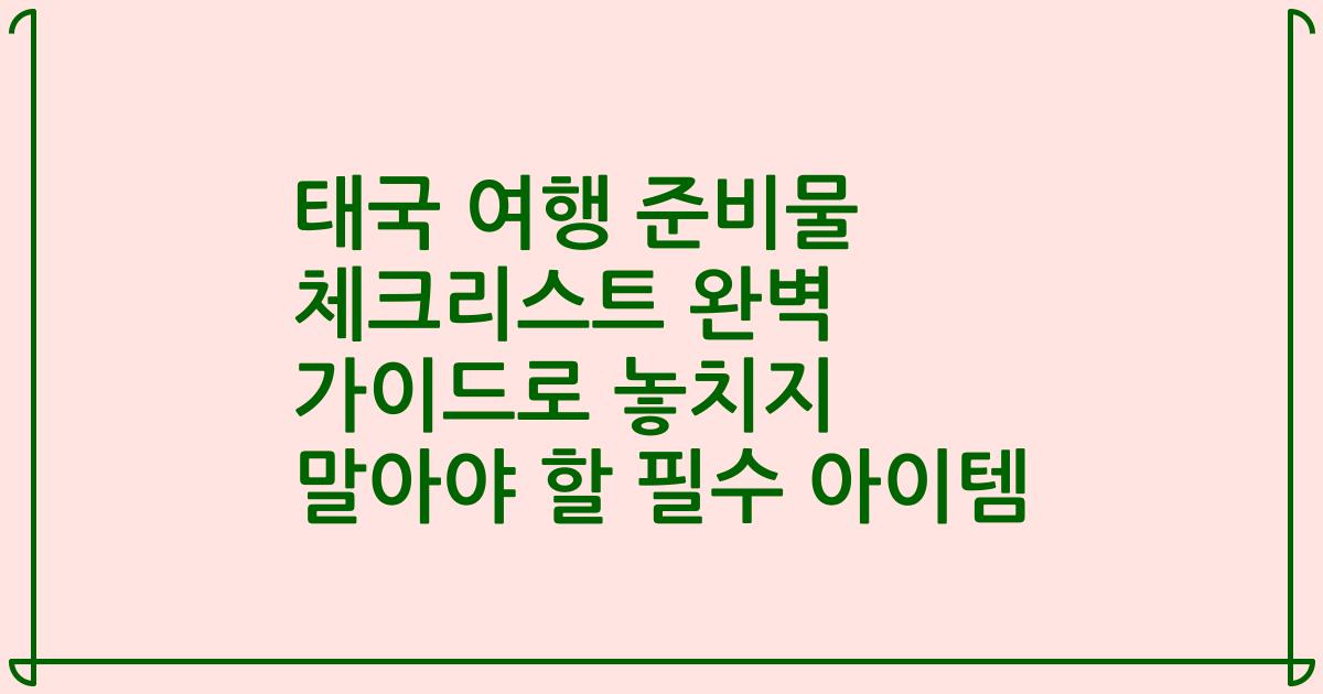태국 여행 준비물 체크리스트 완벽 가이드로 놓치지 말아야 할 필수 아이템