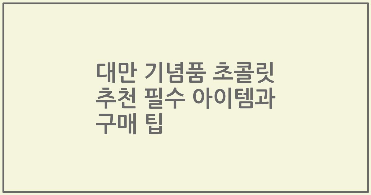 대만 기념품 초콜릿 추천 필수 아이템과 구매 팁