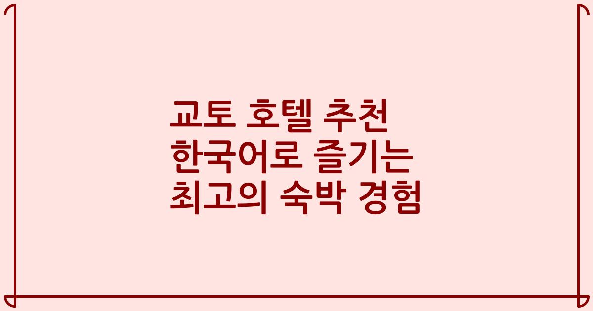 교토 호텔 추천 한국어로 즐기는 최고의 숙박 경험