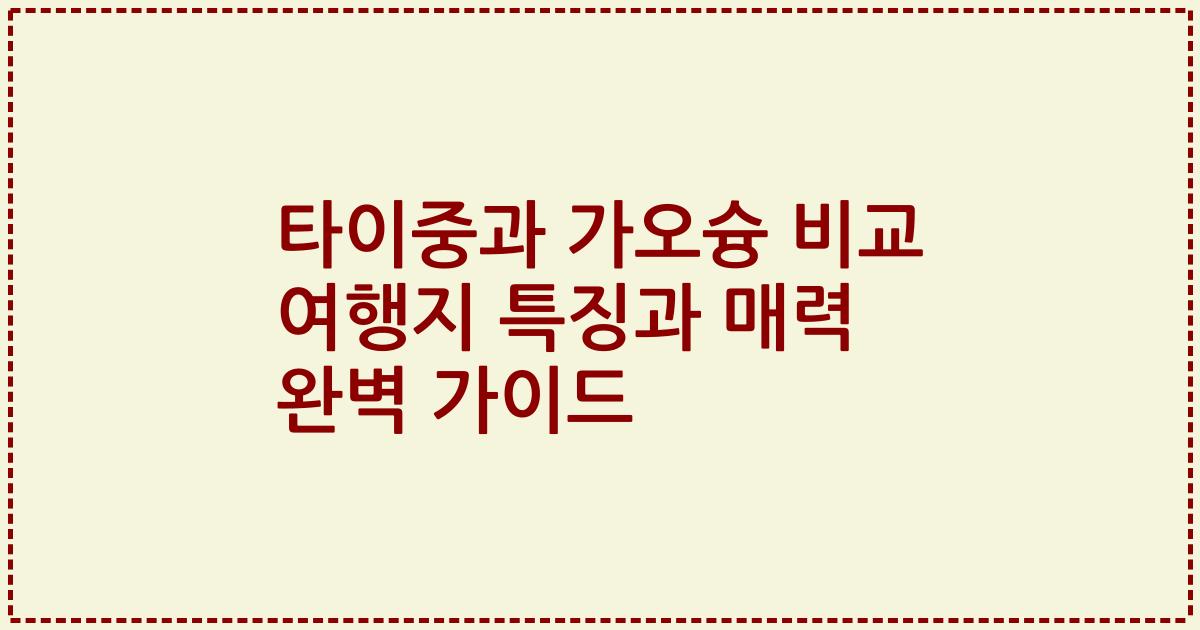 타이중과 가오슝 비교 여행지 특징과 매력 완벽 가이드