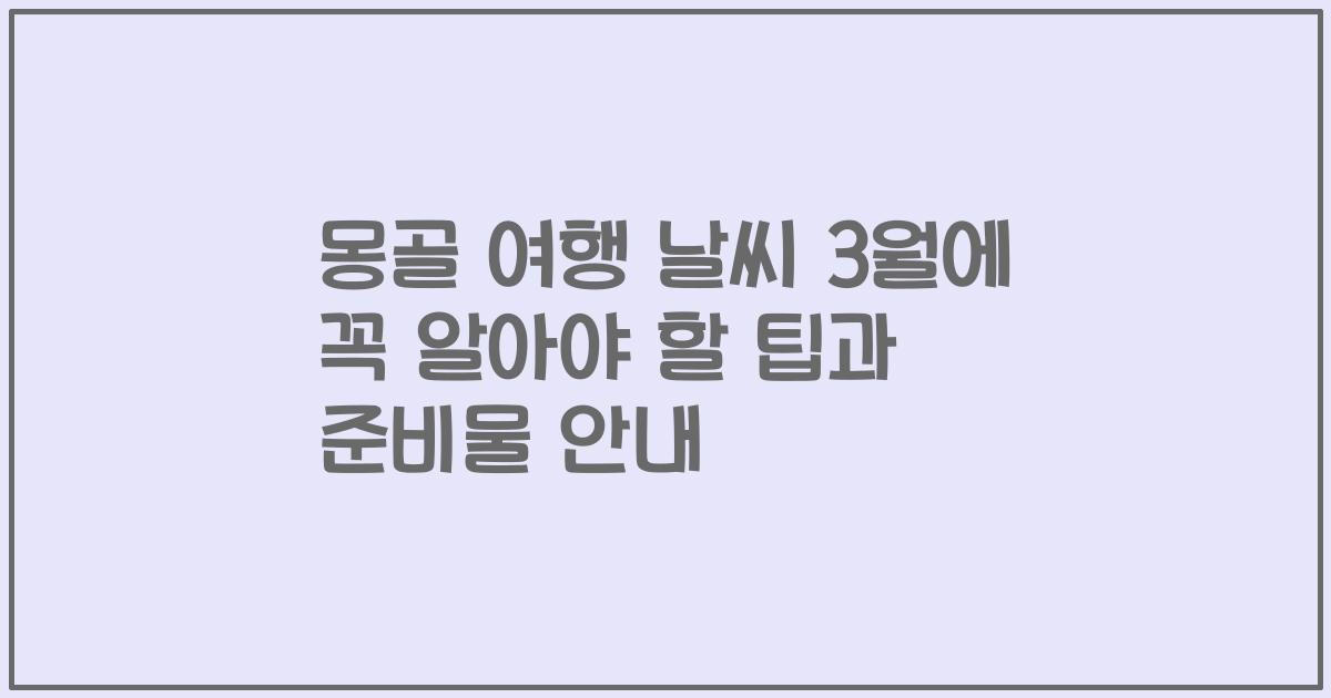 몽골 여행 날씨 3월에 꼭 알아야 할 팁과 준비물 안내