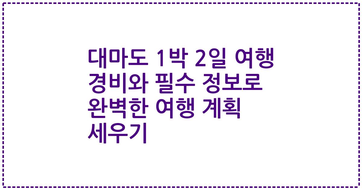 대마도 1박 2일 여행 경비와 필수 정보로 완벽한 여행 계획 세우기