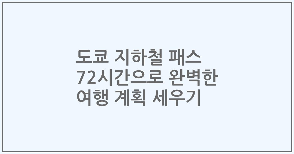 도쿄 지하철 패스 72시간으로 완벽한 여행 계획 세우기