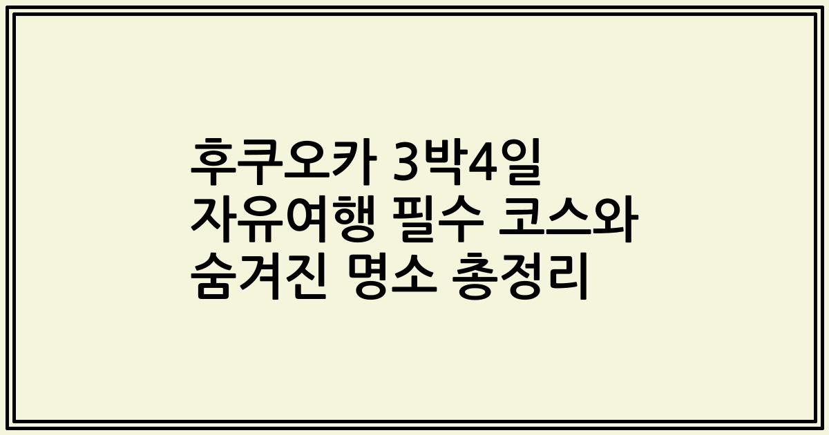 후쿠오카 3박4일 자유여행 필수 코스와 숨겨진 명소 총정리