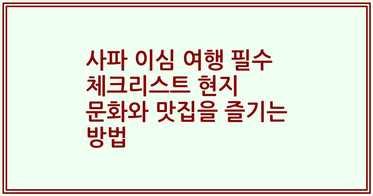 사파 이심 여행 필수 체크리스트 현지 문화와 맛집을 즐기는 방법