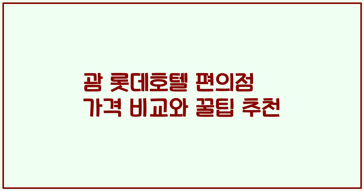 괌 롯데호텔 편의점 가격 비교와 꿀팁 추천