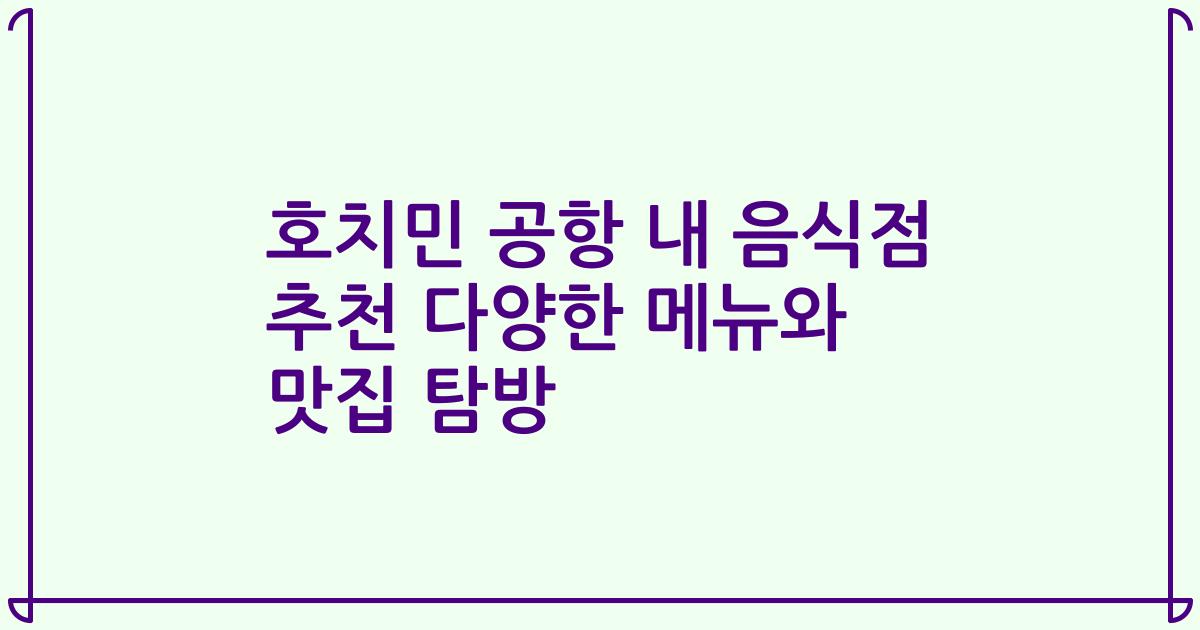 호치민 공항 내 음식점 추천 다양한 메뉴와 맛집 탐방