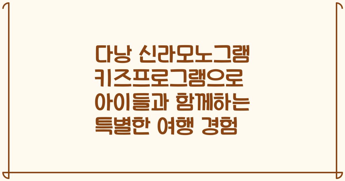 다낭 신라모노그램 키즈프로그램으로 아이들과 함께하는 특별한 여행 경험