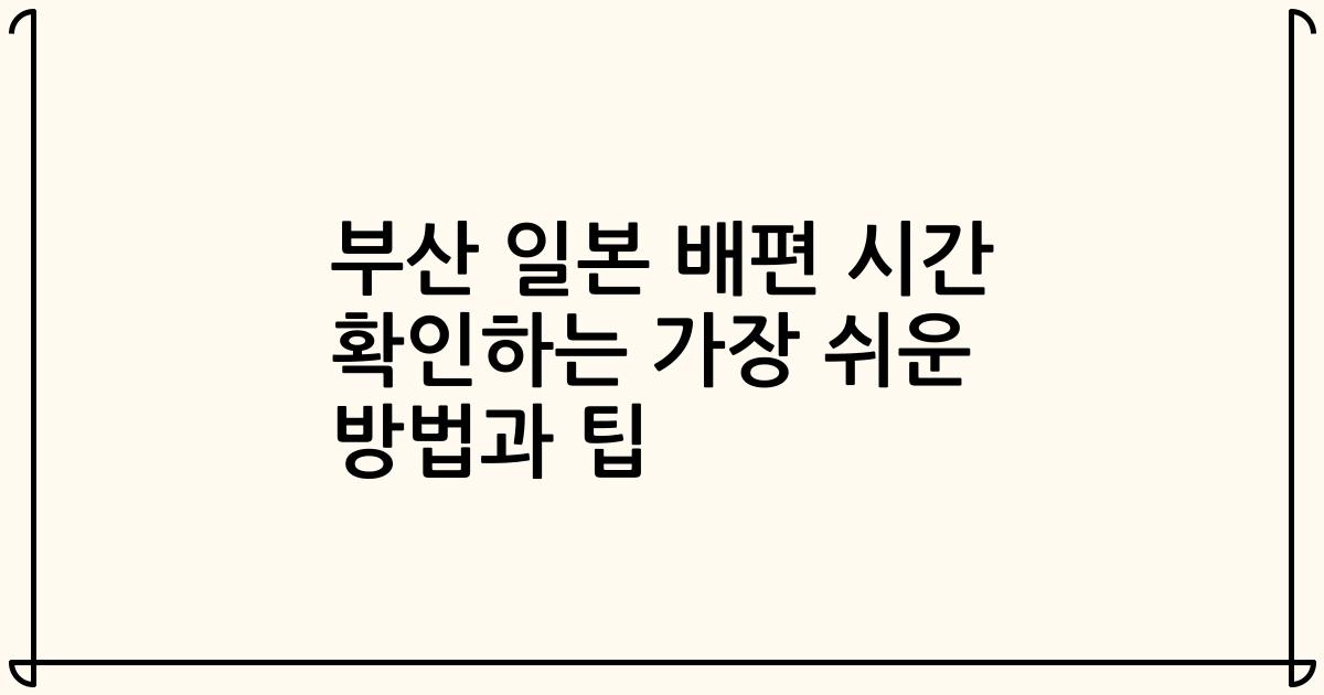 부산 일본 배편 시간 확인하는 가장 쉬운 방법과 팁