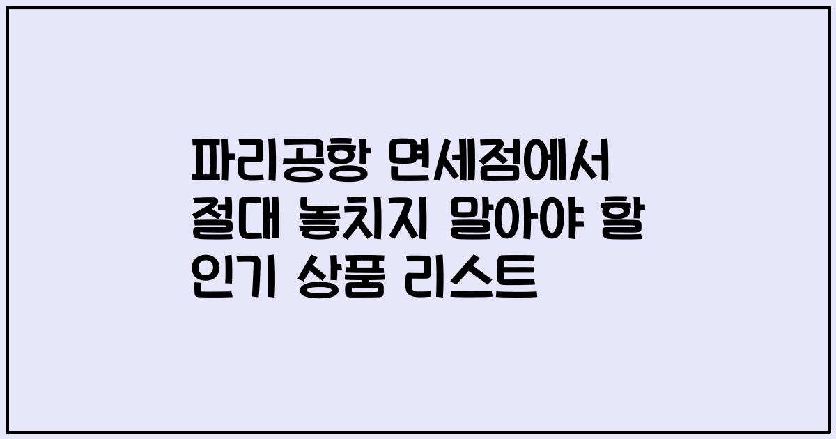 파리공항 면세점에서 절대 놓치지 말아야 할 인기 상품 리스트
