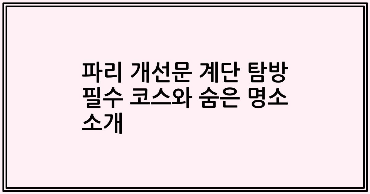 파리 개선문 계단 탐방 필수 코스와 숨은 명소 소개