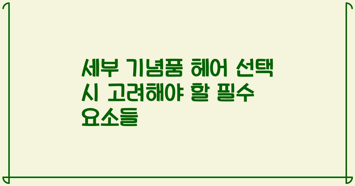 세부 기념품 헤어 선택 시 고려해야 할 필수 요소들