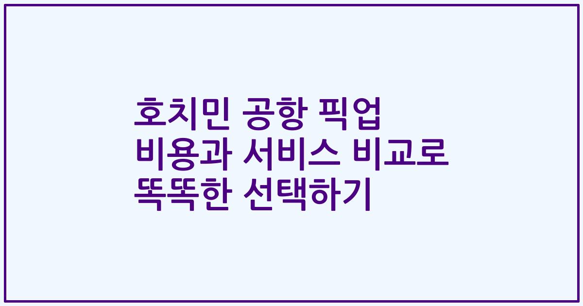 호치민 공항 픽업 비용과 서비스 비교로 똑똑한 선택하기
