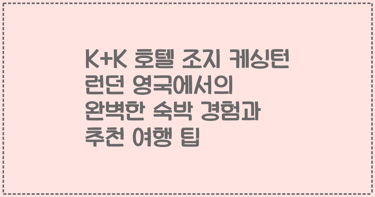 K+K 호텔 조지 케싱턴 런던 영국에서의 완벽한 숙박 경험과 추천 여행 팁