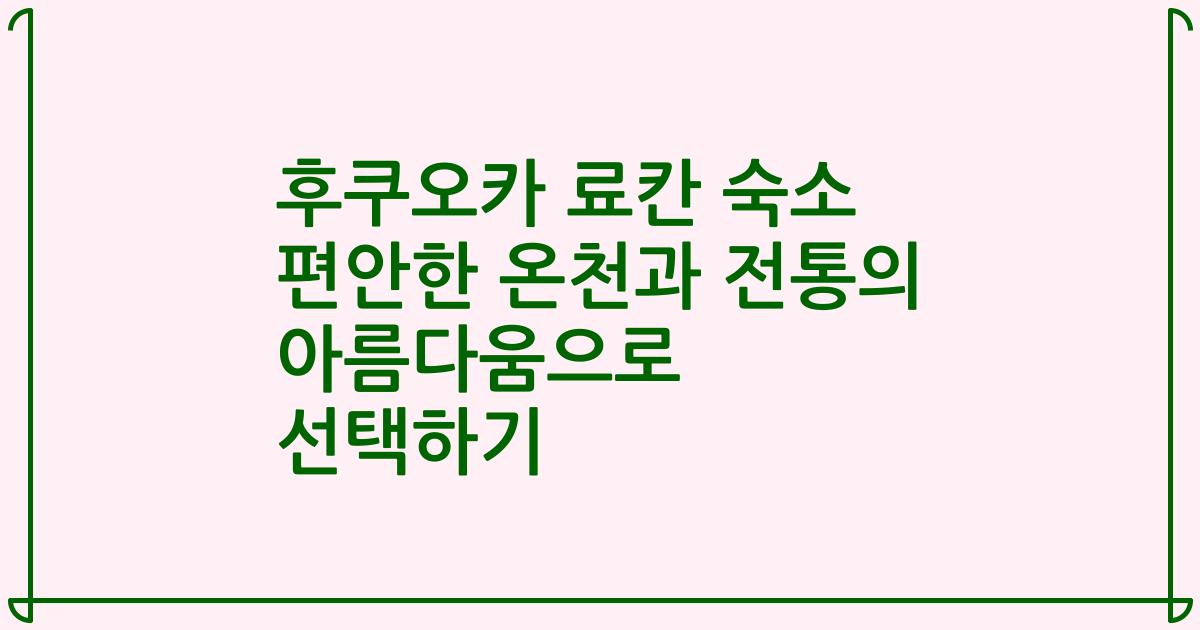 후쿠오카 료칸 숙소 편안한 온천과 전통의 아름다움으로 선택하기