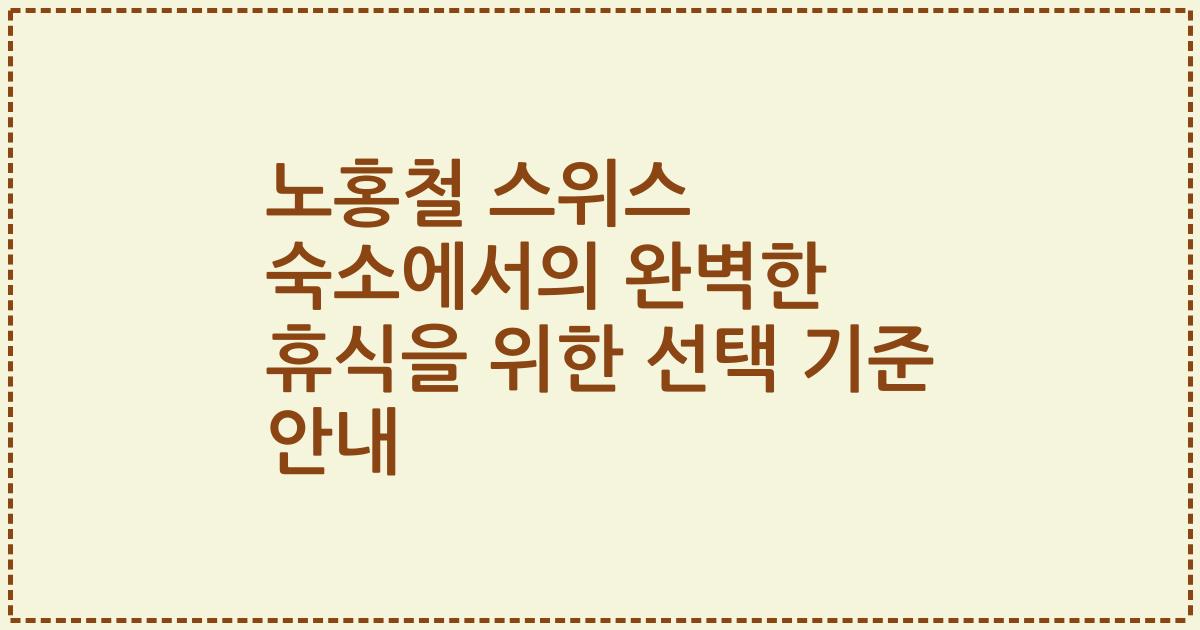 노홍철 스위스 숙소에서의 완벽한 휴식을 위한 선택 기준 안내