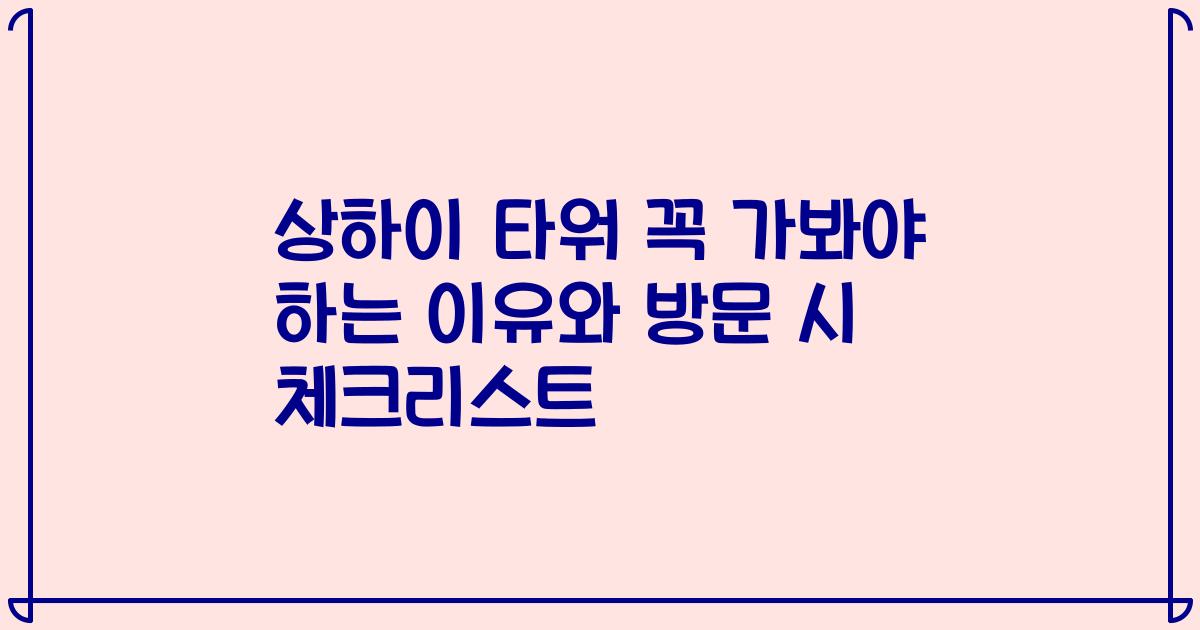 상하이 타워 꼭 가봐야 하는 이유와 방문 시 체크리스트