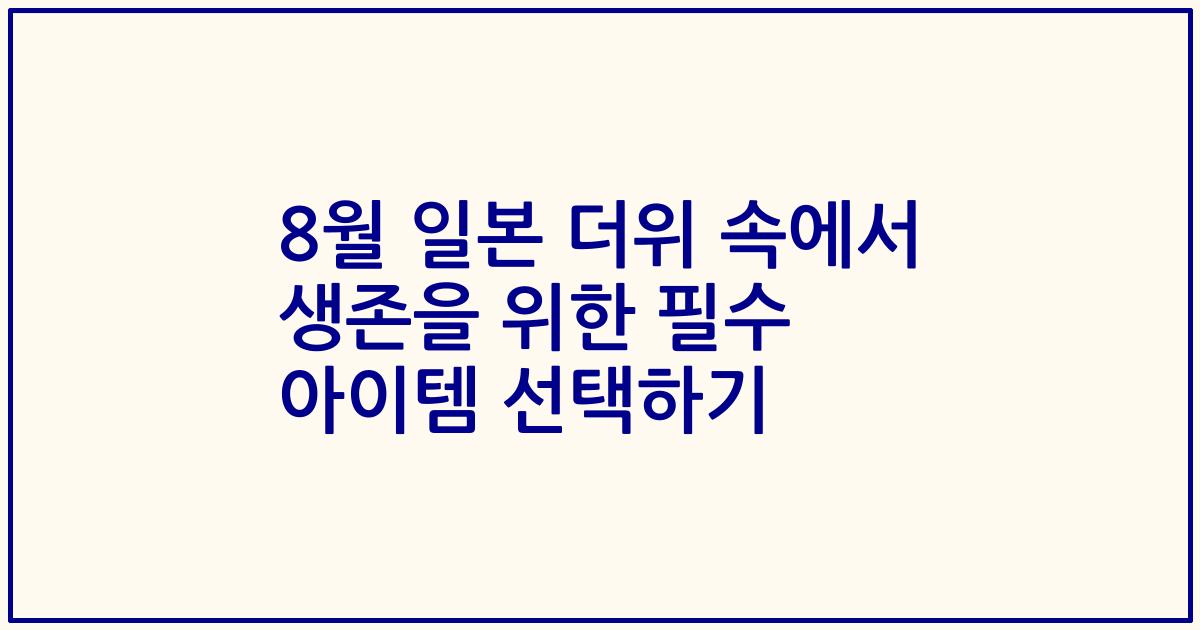 8월 일본 더위 속에서 생존을 위한 필수 아이템 선택하기