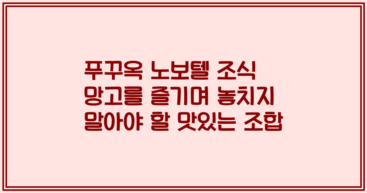 푸꾸옥 노보텔 조식 망고를 즐기며 놓치지 말아야 할 맛있는 조합