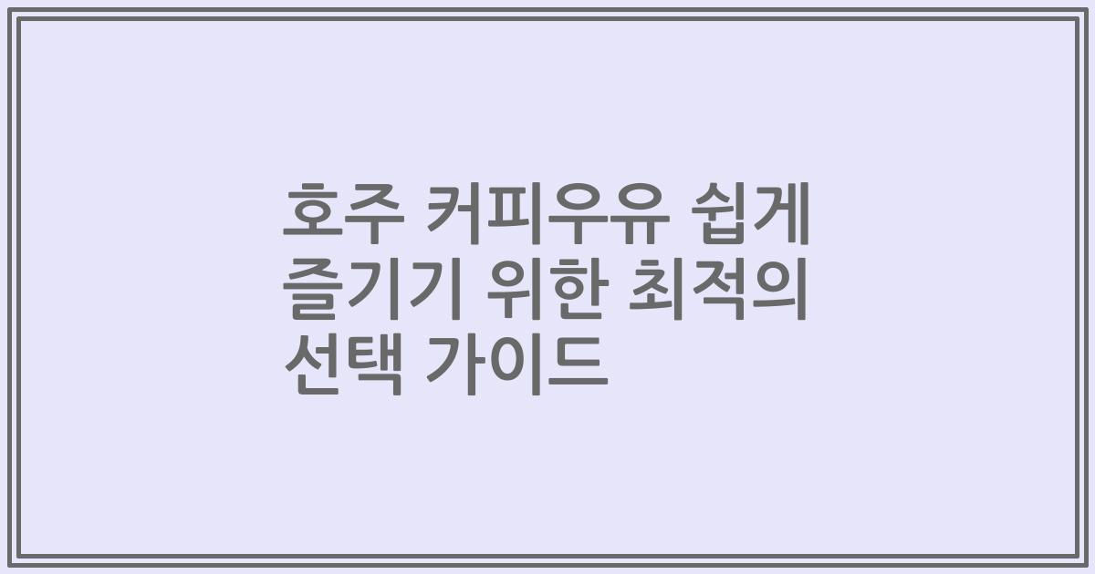 호주 커피우유 쉽게 즐기기 위한 최적의 선택 가이드